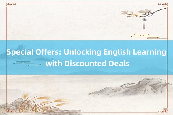 Special Offers: Unlocking English Learning with Discounted Deals